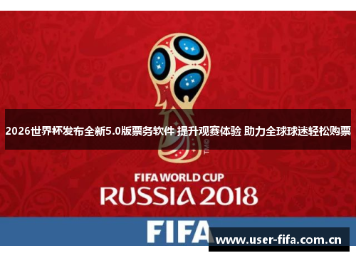 2026世界杯发布全新5.0版票务软件 提升观赛体验 助力全球球迷轻松购票