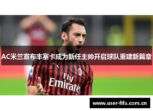 AC米兰宣布丰塞卡成为新任主帅开启球队重建新篇章