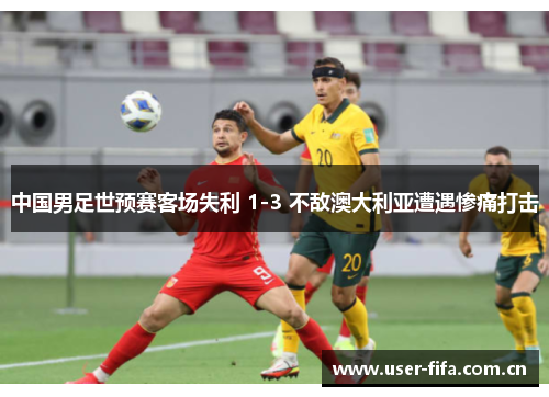 中国男足世预赛客场失利 1-3 不敌澳大利亚遭遇惨痛打击 中国男足世预赛客场失利 1-3 不敌澳大利亚遭遇惨痛打击