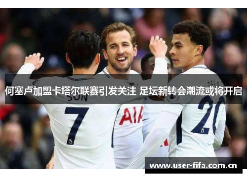 何塞卢加盟卡塔尔联赛引发关注 足坛新转会潮流或将开启 何塞卢加盟卡塔尔联赛引发关注 足坛新转会潮流或将开启
